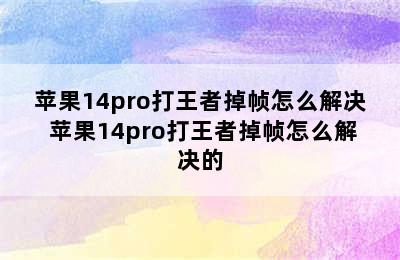 苹果14pro打王者掉帧怎么解决 苹果14pro打王者掉帧怎么解决的